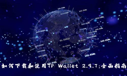 如何下载和使用TP Wallet 2.9.7：全面指南
