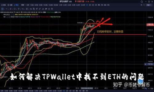 如何解决TPWallet中找不到ETH的问题