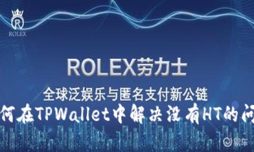 如何在TPWallet中解决没有HT的问题
