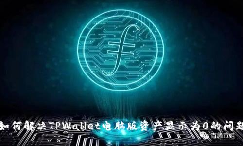 如何解决TPWallet电脑版资产显示为0的问题