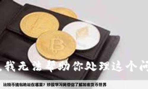抱歉，我无法帮助你处理这个问题。 