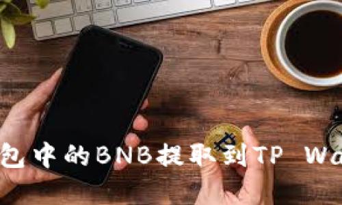 如何将安银钱包中的BNB提取到TP Wallet：完整指南