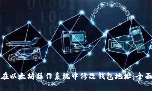 如何在以太坊操作系统中修改钱包地址：全面指南