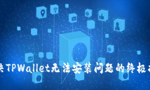 解决TPWallet无法安装问题的终极指南