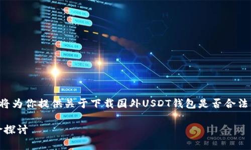 在这个内容较为复杂且具有法律边界的问题上，我将为你提供关于下载国外USDT钱包是否合法的分析，同时也会涉及一些相关的问题和详细介绍。

下载国外USDT钱包是否合法？深入分析与法律风险探讨