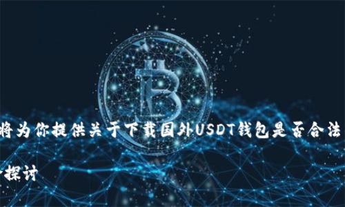在这个内容较为复杂且具有法律边界的问题上，我将为你提供关于下载国外USDT钱包是否合法的分析，同时也会涉及一些相关的问题和详细介绍。

下载国外USDT钱包是否合法？深入分析与法律风险探讨