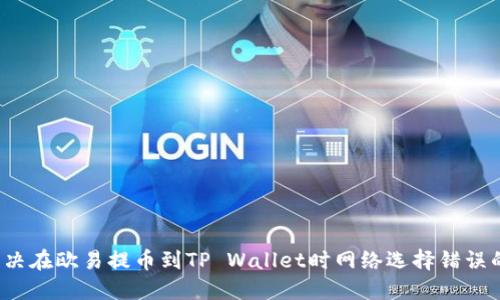 如何解决在欧易提币到TP Wallet时网络选择错误的问题？