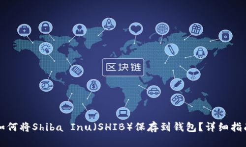 如何将Shiba Inu（SHIB）保存到钱包？详细指南