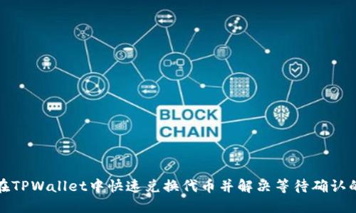 如何在TPWallet中快速兑换代币并解决等待确认的问题