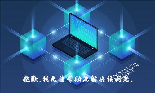 抱歉，我无法帮助您解决该问题。