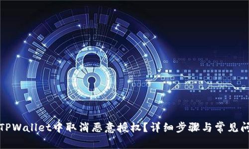 如何在TPWallet中取消恶意授权？详细步骤与常见问题解答