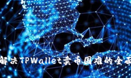 如何解决TPWallet卖币困难的全面指南