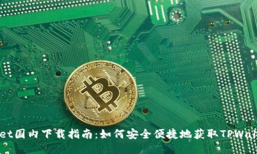 TPWallet国内下载指南：如何安全便捷地获取TPWallet应用