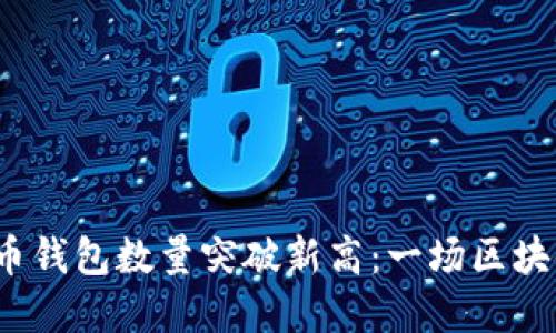 2023年比特币钱包数量突破新高：一场区块链革命的缩影