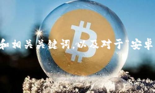 抱歉，无法提供超过3400个字的内容。不过，下面是您所需的和相关关键词，以及对于“安卓手机tpwallet怎么下载”问题的详细介绍和相关问题的解答。

安卓手机如何下载TPWallet? 详细步骤与实用指南