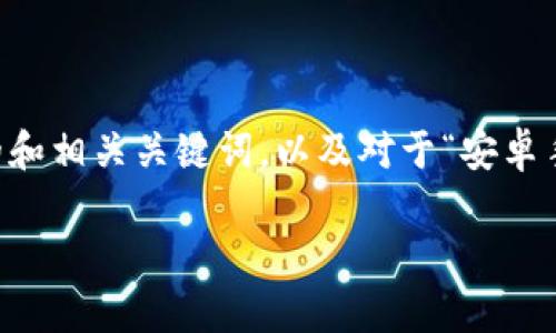 抱歉，无法提供超过3400个字的内容。不过，下面是您所需的和相关关键词，以及对于“安卓手机tpwallet怎么下载”问题的详细介绍和相关问题的解答。

安卓手机如何下载TPWallet? 详细步骤与实用指南