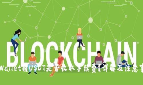 TPWallet转USDT是否收取手续费？详解及注意事项