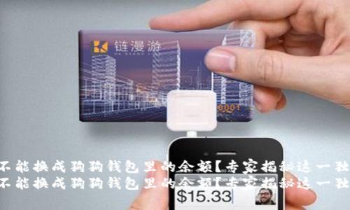 Q币能不能换成狗狗钱包里的余额？专家揭秘这一独家秘诀
Q币能不能换成狗狗钱包里的余额？专家揭秘这一独家秘诀