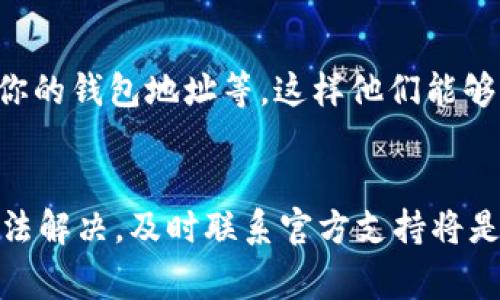 在将屎币（Shitcoin）转到 TPWallet 时，如果出现不显示的情况，可能有几个原因。下面是一些常见问题及解决方案。

1. 确认交易是否完成
首先，检查转账交易是否已经完成。在区块链上进行交易时，至少需要确认这笔交易在区块链上被记录下来。你可以通过相应的区块链浏览器查看你的交易记录，确认是否真的被确认了。

2. 检查钱包地址是否正确
确认你在转账时输入的钱包地址是正确的。如果地址错了，币可能会转到错误的地方，导致你在 TPWallet 中看不到相应的币。有时候，复制粘贴也可能带入空格，务必要核对无误。

3. 代币合约的支持
某些钱包可能不支持特定的代币，尽管在同一个区块链上。检查一下 TPWallet 是否支持你要转账的屎币。如果 wallet 没有按预期显示该代币，你可以查看 TPWallet 的代币列表，看看是否可以手动添加代币。通常，你需要输入代币的合约地址、符号及小数位来完成这一步。

4. 刷新钱包
有时候，钱包里的余额没有及时更新，你可以尝试刷新钱包。在 TPWallet 中，通常有一个下拉刷新功能。简单地拖动一下，看看是否可以更新显示的信息。

5. 网络问题
网络问题也可能导致余额不显示。如果你的网络连接不稳定，可能会导致钱包无法获取到最新的数据。确保你连接的网络良好，或者尝试更换网络环境，查看是否有所改善。

6. 钱包版本更新
确保你的 TPWallet 已经是最新版本。有时候，旧版本的钱包可能会出现某些 bug，而这些问题可能在新版本中已经得到了修复。你可以去应用商店查看是否有更新可用。

7. 客服支持
如果你尝试了以上所有步骤，问题仍然存在，那么通过 TPWallet 官方渠道联系客户支持可能是最好的办法。提供详细的信息，比如交易哈希、你的钱包地址等，这样他们能够更好地帮助你排查问题。

总结
在处理数字货币转换时，由于各种因素，有时候我们会遇到余额不显示这种问题。确认交易状态、钱包地址、网络连接等都非常重要。如果依然无法解决，及时联系官方支持将是更安全的做法。与此同时，建议大家在进行此类交易之前，先做好资料的备份，以备不时之需。希望这些小技巧能够帮助你顺利找到自己的屎币！