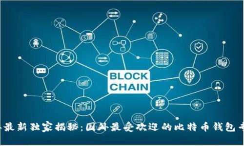 2023年最新独家揭秘：国外最受欢迎的比特币钱包专家推荐