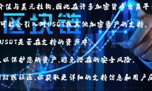 Kcash钱包是一个多合一的数字货币钱包，致力于提供安全的加密资产管理服务。关于您提到的Kcash钱包是否支持USDT（Tether），这取决于该钱包的版本和更新情况。

通常情况下，Kcash钱包是支持USDT的。USDT是一种稳定币，其价值与美元挂钩，因此在许多加密货币交易平台和钱包中得到广泛支持。不过，推荐在使用之前确认以下几点：

1. **版本更新**：确保您的Kcash钱包是最新版本，因为新版本可能会引入对USDT或其他加密资产的支持。
   
2. **资产选择**：在Kcash钱包中查看可添加的资产列表，查看USDT是否在支持的资产中。

3. **安全性**：确保您选择的任何钱包都提供足够的安全措施，以保护您的资产，避免潜在的安全风险。

如果您需要更具体的步骤或信息，建议访问Kcash钱包的官方网站或社区，以获取更详细的支持信息和用户反馈。