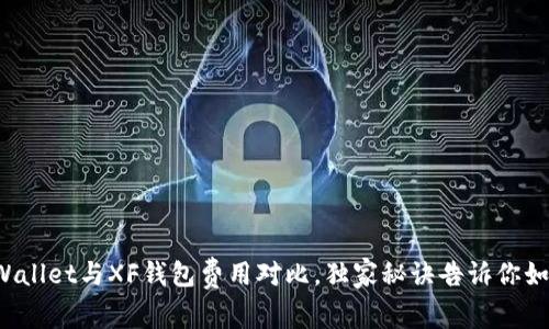 专家揭秘：TPWallet与XF钱包费用对比，独家秘诀告诉你如何节省手续费