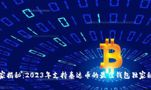 专家揭秘：2023年支持泰达币的最佳钱包独家秘诀