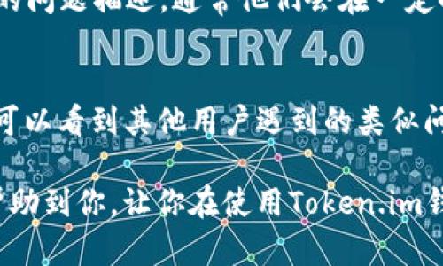 如何联系以太坊Token.im钱包客服？

以太坊Token.im钱包是一款非常流行的数字资产钱包，它支持以太坊及其代币的安全存储和管理。不过，当我们在使用过程中遇到问题时，有时候就需要联系他们的客服了。接下来，我会为你详细介绍几种联系Token.im钱包客服的方法。

1. 官方网站
首先，最直接的方法就是访问Token.im的官方网站。在官网上，通常会提供客服的联系方式，包括电子邮件和在线客服聊天窗口。你可以进入网站后，寻找到“联系我们”或“客户支持”的链接，看看有没有相关的信息。

2. 社交媒体
现在很多企业都会在社交媒体上开设官方账号，Token.im也不例外。你可以在Twitter、Facebook、Telegram等平台上找到他们的官方账号，通常可以通过私信的方式与客服取得联系。有些用户觉得通过社交媒体联系更方便，因为回复速度通常较快。

3. 应用内反馈
在Token.im钱包的应用程序内，通常会有一个反馈或帮助的选项。在这个选项中，用户可以提交自己的问题或反馈，这些信息会直接发送给客服团队。记得提供足够的信息，这样他们才能更快地解决你的问题。

4. 常见问题解答（FAQ）
很多时候，我们的问题在官方的FAQ中就能找到答案。在使用Token.im钱包的过程中，如果遇到一些常见的疑问，比如如何转账、如何恢复钱包等，你可以先浏览一下官网的FAQ部分，有可能不需要直接联系到客服就能解决问题。

5. 邮件联系
另一个很传统但依然有效的方式是通过邮件进行联系。你可以在官网上找到客服的邮箱地址，写上一封详细的问题描述，通常他们会在一定时间内给你回复。这种方法比较适合复杂的问题，需要提供更多详细信息的时候。

6. 社区论坛
最后，很多数字货币相关的社区论坛（如Reddit、Bitcointalk等）也是一个不错的求助途径。在这些论坛上，你可以看到其他用户遇到的类似问题和解决方案。有时候，解决方案来自其他用户的分享也许会更快、更有效。

总结一下，联系以太坊Token.im钱包客服的方法有很多种，你可以选择最适合自己的方式。希望这些信息能帮助到你，让你在使用Token.im钱包的过程中遇到的问题得以快速解决！如果你有其他技术问题或疑问，尽管问我！