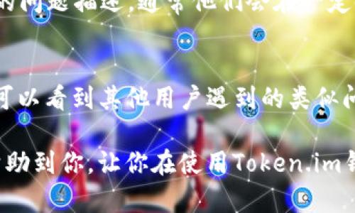 如何联系以太坊Token.im钱包客服？

以太坊Token.im钱包是一款非常流行的数字资产钱包，它支持以太坊及其代币的安全存储和管理。不过，当我们在使用过程中遇到问题时，有时候就需要联系他们的客服了。接下来，我会为你详细介绍几种联系Token.im钱包客服的方法。

1. 官方网站
首先，最直接的方法就是访问Token.im的官方网站。在官网上，通常会提供客服的联系方式，包括电子邮件和在线客服聊天窗口。你可以进入网站后，寻找到“联系我们”或“客户支持”的链接，看看有没有相关的信息。

2. 社交媒体
现在很多企业都会在社交媒体上开设官方账号，Token.im也不例外。你可以在Twitter、Facebook、Telegram等平台上找到他们的官方账号，通常可以通过私信的方式与客服取得联系。有些用户觉得通过社交媒体联系更方便，因为回复速度通常较快。

3. 应用内反馈
在Token.im钱包的应用程序内，通常会有一个反馈或帮助的选项。在这个选项中，用户可以提交自己的问题或反馈，这些信息会直接发送给客服团队。记得提供足够的信息，这样他们才能更快地解决你的问题。

4. 常见问题解答（FAQ）
很多时候，我们的问题在官方的FAQ中就能找到答案。在使用Token.im钱包的过程中，如果遇到一些常见的疑问，比如如何转账、如何恢复钱包等，你可以先浏览一下官网的FAQ部分，有可能不需要直接联系到客服就能解决问题。

5. 邮件联系
另一个很传统但依然有效的方式是通过邮件进行联系。你可以在官网上找到客服的邮箱地址，写上一封详细的问题描述，通常他们会在一定时间内给你回复。这种方法比较适合复杂的问题，需要提供更多详细信息的时候。

6. 社区论坛
最后，很多数字货币相关的社区论坛（如Reddit、Bitcointalk等）也是一个不错的求助途径。在这些论坛上，你可以看到其他用户遇到的类似问题和解决方案。有时候，解决方案来自其他用户的分享也许会更快、更有效。

总结一下，联系以太坊Token.im钱包客服的方法有很多种，你可以选择最适合自己的方式。希望这些信息能帮助到你，让你在使用Token.im钱包的过程中遇到的问题得以快速解决！如果你有其他技术问题或疑问，尽管问我！