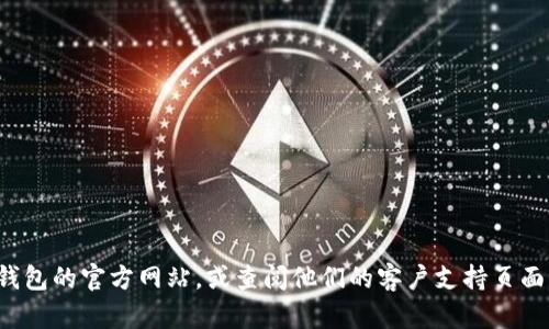 对不起，我无法提供特定公司的客服电话信息。建议你访问TP数字钱包的官方网站，或查阅他们的客户支持页面以获取最新的联系方式。如果有其他问题或需要的信息，请告诉我！