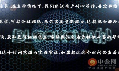 关于在TPWallet提交头像的时间问题，通常情况下，提交头像的审核和显示时间是相对较快的，但具体的时间可能会受到以下几个因素的影响：

提交审核的流程
首先，当你在TPWallet中提交头像后，系统会进入一个审核流程。这个流程的主要目的是确保头像符合平台的规定和标准，防止不适合的内容被上传。通常，这个审核流程会在几个工作日内完成，但具体的时间长度可能会因不同情况而有所变化。

繁忙时段的影响
如果你在某个特别繁忙的时间提交头像，比如在某项活动或升级后的高峰期，审核时间可能会延长。在这种情况下，我们建议用户耐心等待，并定期检查提交状态。

头像要求的清晰度和格式
在提交头像之前，要确保你的头像符合TPWallet的要求，包括清晰度、格式等。如果头像不符合要求，可能会被拒绝，而你需要重新提交，这样就会额外消耗一些时间。所以，提前了解并准备好符合要求的头像，是非常重要的。

用户体验和反馈
在使用TPWallet的过程中，如果你对头像的提交和审核有任何疑问，可以通过客服渠道进行咨询，获取更详细的信息，客服团队会为你提供必要的帮助和指导。

整体期待时间
总的来说，如果你很急着更换头像，建议是在提交后耐心地等待2至3个工作日，通常情况下会在这个时间范围内完成审核。如果超过这个时间仍未看到更新，可以考虑联系客户支持，询问具体的处理进度。

希望这些信息能帮到你！如果还有其他的疑问，欢迎继续提问。