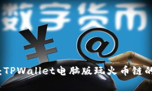 专家揭秘：TPWallet电脑版玩火币链的独家秘诀