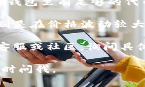 很抱歉，你在tpwallet里遇到了兑换币的问题。通常，这种情况可能是由于以下几种原因造成的：

1. **网络问题**：有时候网络连接不稳定会导致交易无法完成。你可以尝试重新连接网络或者换一个网络环境。

2. **市场流动性**：如果你要兑换的币种在市场上的流动性不足，可能会导致兑换失败。这种情况下，你可以尝试少量兑换或者换一种币种。

3. **智能合约问题**：有可能是智能合约本身出现了问题，导致无法正常进行兑换。这种情况下，你可以查看项目的官方渠道是否有相关公告。

4. **钱包版本问题**：确保你的tpwallet是最新版本。如果不是，尝试更新到最新版本。

5. **手续费不足**：交易通常需要支付一些手续费，确保你的钱包里有足够的代币来支付交易费。

6. **汇率问题**：有时候，汇率的变化也会导致兑换失败，特别是在价格波动较大的情况下。

如果以上方法都未能解决你的问题，建议你联系tpwallet的客服或社区，询问具体的解决方案。他们会提供更专业的帮助和指导。

希望这些信息能够帮助你解决问题！如果有其他疑问，欢迎随时问我。