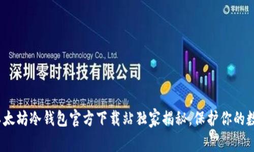 专家推荐：以太坊冷钱包官方下载站独家揭秘，保护你的数字资产秘诀