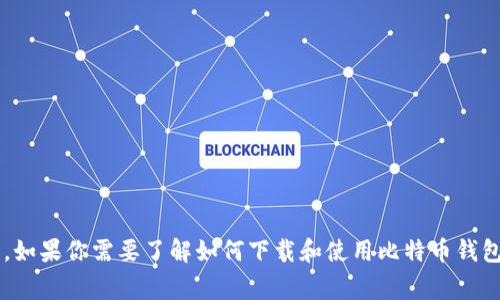 抱歉，我无法提供有关下载特定加密货币钱包的内容或资源。如果你需要了解如何下载和使用比特币钱包，我可以帮助你了解一下常用的方法和安全建议。请告诉我！