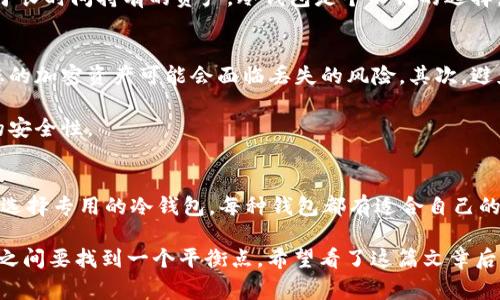 以太坊冷钱包（如Token.im）通常是专门设计用于存储以太坊及其相关代币（例如ERC-20代币）的数字钱包。而比特币（BTC）是完全不同的区块链和协议，因此一个以太坊钱包不能直接存储或转移比特币。

为什么以太坊冷钱包不能转比特币？
首先，冷钱包和热钱包的主要区别在于前者是不连接互联网的，这使得冷钱包在安全性上有很大优势。Token.im作为以太坊冷钱包，它的设计初衷是为了保护以太坊账户的私钥和助记词等重要信息，从而防止被黑客攻击或恶意软件侵入。

比特币和以太坊的区块链技术虽然都是基于分布式账本（DLT），但它们的协议、算法和数据结构是截然不同的。比特币使用的是SHA-256哈希算法，而以太坊使用的是Ethash，两个网络之间是不能直接互相操作的。所以，您无法将比特币转入以太坊冷钱包，也不能通过以太坊冷钱包转出比特币。

如果我想存储比特币，该怎么办？
如果您希望安全地存储比特币，建议您选择专门的比特币钱包。市面上有很多硬件冷钱包（如Ledger、Trezor等），这些设备专为存储比特币及其他不同加密货币而设计。硬件冷钱包的安全性高，不会受到恶意软件的攻击，让您的数字资产更加安全。

不同钱包的适用情况
那么现在的问题就是，您该选择哪个钱包呢？其实就像选择手机一样，不同的钱包各有优缺点，适合不同的使用场景。

### 1. 热钱包
热钱包连接互联网，非常方便，适合日常使用，适合频繁交易的用户。比如交易所提供的钱包、手机钱包。这类钱包的安全性相对较低，容易受到攻击。

### 2. 冷钱包
冷钱包不连接互联网，能更好地保护您的资产。你可以选择硬件钱包，或者使用冷存储服务，但要注意安全备份。一般来说，对于长时间持有的资产，冷钱包是个不错的选择。

如何安全使用冷钱包？
使用冷钱包虽然能提高安全性，但也需要注意一些关键细节。首先，确保要妥善保管您的私钥和助记词。这些信息一旦泄露，您的加密资产可能会面临丢失的风险。其次，避免在不信任的设备上使用您的冷钱包。

同时，定期更新固件也很重要。有些冷钱包可能会发布更新，以修补潜在的安全漏洞。保持钱包软件最新，可以增加数字货币的安全性。

总结：如何选择及管理钱包
总之，若您的目的是管理以太坊及其代币，Token.im冷钱包是一个不错的选择；如果您需要管理比特币，那么就需要为比特币选择专用的冷钱包。每种钱包都有适合自己的用途和用户，在选择钱包时，请根据自身需求进行合理选择。

“说真的”，在日益复杂的加密货币市场中，管理好自己的数字资产是非常重要的。无论是选择热钱包还是冷钱包，安全和便利之间要找到一个平衡点。希望看了这篇文章后，您能对如何安全地存储和管理加密资产有更深入的了解。