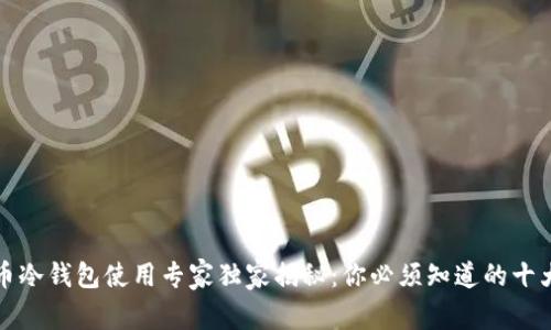 比特币冷钱包使用专家独家揭秘：你必须知道的十大秘诀