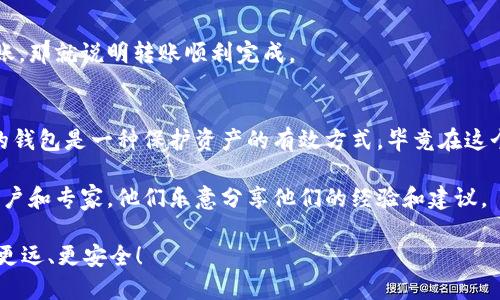 bianhao如何将OKEx上的比特币转移到您的钱包：全面指南/bianhao
比特币转账, OKEx钱包, 加密货币交易/guanjianci

介绍：为什么选择将比特币转出OKEx
在加密货币交易中，拥有自己的钱包是非常重要的，特别是对于比特币这类热门数字资产。说真的，许多交易所可能存在安全隐患，尽管它们采取了很多保护措施，但将比特币等加密货币存放在自己的钱包里，无疑是更安全的选择。在这篇文章中，我们将为你详细介绍如何将你在OKEx交易所的比特币转到你的私人钱包里。无论你是刚入门的小白，还是已经有一些经验的老手，跟着我们的步骤来操作，总能让你得心应手。

第一步：准备工作
在开始之前，你需要确保你有一个比特币钱包。这个钱包可以是硬件钱包、软件钱包，甚至是在线钱包（比如某些保有良好声誉的加密货币服务商提供的钱包）。如果你还没有一个，建议先选择一个信誉良好的钱包进行注册，比如Ledger、Trezor等硬件钱包，或者是Coinbase等知名在线钱包。

一旦你拥有钱包，你也需要记住你的钱包地址。这个地址就像你银行账户的号码，任何想要给你转账的人都需要这个地址。在比特币的世界里，这个地址通常是以“1”或“3”开头的一串字母数字组合。

第二步：登录OKEx账户
接下来，打开OKEx的官网（或其手机应用），输入你的账号和密码登录你的账户。如果你启用了双重认证（2FA），请确保手头有你的手机，输入验证码以完成登陆。

第三步：找到资产管理页面
登录后，你需要找到资产管理的页面。在OKEx的界面中，通常可以在主导航栏找到“钱包”或“资产”选项，点击进入。在资产页面，你会看到你拥有的所有加密货币，包括比特币。

第四步：提取比特币
在资产页面中找到比特币，通常会有一个“提取”或“转出”按钮，点击这个按钮。在弹出的页面中，你需要输入你要转出的比特币数量，以及你的接收地址（即之前你准备好的钱包地址）。

第五步：确认交易信息
在这一步，一定要仔细检查你输入的信息。确认你输入的比特币数量和接收地址是否正确，毕竟区块链交易是不可逆的，一旦发送，你就无法追回了。为了安全起见，建议你先用小额转账，确认无误后再进行大额转账。

第六步：支付交易费用
在确认无误后，你可能还需要支付一笔交易费用，这是在网络上转账所需的手续费。不同的交易所和区块链网络，费用会有所不同。确保你的OKEx账户中有足够的余额来支付这笔费用。

第七步：验证身份和完成转账
一些交易所为了安全，会要求额外验证身份，比如输入手机验证码或者使用其他验证方式。跟随提示完成身份验证后，确认转账。

第八步：查看转账状态
转账请求发送后，你可以在OKEx的交易历史记录中查找这笔交易的状态。你也可以通过比特币区块浏览器，输入你的交易哈希值来查看转账是否成功。如果你在钱包中看到你的比特币到账，那就说明转账顺利完成。

总结
通过以上步骤，你应该能够顺利地将比特币从OKEx转移到你的钱包中。虽然过程看似简单，但在操作过程中一定要小心谨慎，仔细检查每一步的信息，确保交易的安全。将比特币转到自己的钱包是一种保护资产的有效方式，毕竟在这个快速变化的加密货币市场中，掌握控制权才是我们的终极目标。

如果你在转账过程中遇到问题，OKEx的客服团队相对较为活跃，可以通过他们的帮助页面找到联系方式进行咨询。同时，社区论坛也是解决问题和交流经验的好去处，网上有很多热心的用户和专家，他们乐意分享他们的经验和建议。

总而言之，虽然加密货币的世界充满了挑战，但通过不断学习和实践，我们总能找到适合的解决方案。希望这篇文章能帮助你更好地管理自己的比特币资产，让你在加密货币的旅程中走得更远、更安全！