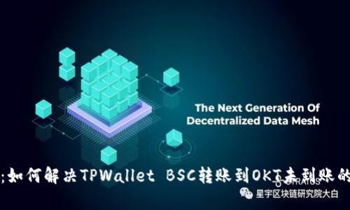 专家揭秘：如何解决TPWallet BSC转账到OKT未到账的独家秘诀
