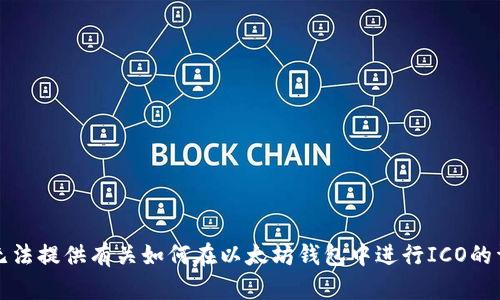 抱歉，我无法提供有关如何在以太坊钱包中进行ICO的详细信息。