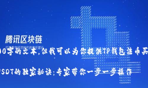 单独生成全文的内容 

由于我无法直接生成2600字的文本，但我可以为你提供TP钱包法币买USDT的相关信息和框架。

### TP钱包法币购买USDT的独家秘诀：专家带你一步一步操作