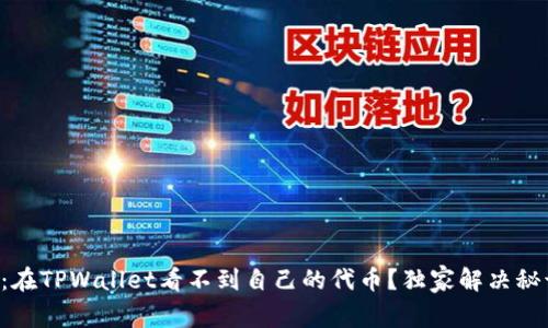 专家揭秘：在TPWallet看不到自己的代币？独家解决秘诀大公开！