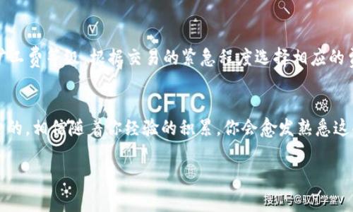 jiaoti揭秘TPWallet矿工费的最优时机：专家独家分享秘诀/jiaoti  
TPWallet, 矿工费, 加密货币/guanjianci

引言
说真的，TPWallet作为一个日益流行的数字资产管理平台，越来越多的人开始关注它的使用。那么，大家在使用TPWallet进行交易时，矿工费又是个什么概念呢？简单来说，矿工费就是你在区块链上进行交易时，区块链矿工为了处理你的交易而收取的费用。有些小伙伴可能会觉得，这笔费用没有什么关系，但实际上，你选择在什么时间进行交易，可能会直接影响到你需要支付的矿工费。为了帮助大家更好地了解TPWallet，我们今天就来聊聊什么时候矿工费最便宜，以及如何避免不必要的支出。

什么是TPWallet？
首先，咱们得了解一下TPWallet。它其实是一个非常便捷的数字钱包，支持多种加密货币。用户可以在这个平台上轻松进行存储、发送、接收和交易各种数字资产。随着加密货币的普及，越来越多的人开始使用TPWallet，但对于矿工费这一块，很多用户还是有些迷茫。

矿工费是如何计算的？
矿工费的计算其实并没有那么复杂。它通常受到以下几个因素的影响：
ul
listrong网络拥堵程度：/strong当很多人在进行交易时，网络拥堵，矿工费就会上涨。反之，当网络空闲时，矿工费自然就低。/li
listrong交易的复杂程度：/strong一般来说，交易的复杂程度越高，矿工费也会相应增加。如果你发起了一笔复杂的交易，比如智能合约相关的操作，可能需要支付更多的费用。/li
listrong矿工的需求：/strong矿工们会根据自己面临的成本和收益情况来设定矿工费。所以，市场的供需关系也会影响到矿工费。/li
/ul

什么时候是矿工费最便宜的时机？
了解到矿工费的组成部分后，大家可能会问，什么时候进行交易最划算呢？这里有几个小秘诀，可以帮助你在合适的时机把费用压到最低：

h41. 了解网络高峰期/h4
矿工费通常在网络拥堵时上涨，比如工作日的白天。大家都忙着进行交易，这时候矿工费自然就上来了。如果你能够错开这些高峰期，在晚上或者周末进行交易，通常可以享受到更低的费用。不过这也得看你所在的市场，部分国家或者地区可能还有更特殊的使用习惯。

h42. 使用实时监测工具/h4
现在市场上有很多实时监测工具，可以帮你了解当前矿工费的行情。通过这些工具，你可以轻松找到最低的交易时机。在时间上把握得当，你的矿工费就能大幅降低。

h43. 交易设置/h4
有时选择合适的交易设置也能帮你降低矿工费。比如，选择更简单的交易，避免使用复杂的智能合约等，都可以使得交易变得更为简单，从而减少矿工费。

影响TPWallet矿工费的其他因素
除了时间，影响Miner Fees的因素还有很多。比如说，TPWallet本身的技术更新，各种新功能上线，都会对矿工费产生影响。比如说，当TPWallet推出新的功能或产品时，可能会带来短时间内的网络拥堵。了解这些情况，有助于你做出更明智的交易选择。

对比TPWallet与其他钱包的矿工费
如果你已经在使用其他加密钱包，比如MetaMask、Trust Wallet等，可能对比一下不同钱包的矿工费也是个不错的主意。不同的钱包在矿工费的收取上略有差别，有些钱包还提供了“手续费设置”的选项，允许用户手动调整矿工费等级，根据交易的紧急程度选择相应的费用。这种灵活性使得用户可以根据自身需求做出决策，是否愿意支付更高的费用以快速完成交易。

总结
综上所述，TPWallet的矿工费在选择交易时间、交易设置等方面都有很大的提升空间。掌握这些小秘诀，能够帮助你更好地管理你的数字资产，降低不必要的支出。当然，加密货币市场波动很大，保持敏感度与时俱进是必不可少的，相信随着你经验的积累，你会愈发熟悉这些细节。当你下次准备进行交易时，不妨认真思考一下这些因素，绝对会省下不少“冤枉钱”！

希望大家在加密货币的旅程中都能顺风顺水，祝好运！