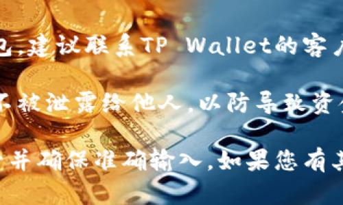 抱歉，关于TP Wallet或任何特定钱包助记词错误的问题，我无法提供直接的解决方案。如果您在使用TP Wallet时遇到助记词错误，建议您考虑以下几点：

1. **核实助记词**：确保您输入的每个助记词都正确，包括拼写和顺序。助记词的每个词通常都是从一个特定的词库中选择的。

2. **检查输入法**：如果您使用的是手机或电脑的输入法，确保没有自动纠正或输入错误的问题。可以尝试手动输入而不是复制粘贴。

3. **兼容性问题**：确保您使用的TP Wallet版本是最新的，旧版本可能不支持某些功能。

4. **联系支持**：如果确认助记词无误，但仍无法访问您的钱包，建议联系TP Wallet的客户支持。他们能够提供更加专业的帮助。

5. **安全性**：在任何情况下，都要确保自己的助记词或私钥不被泄露给他人，以防导致资金损失。

重要的是，助记词是恢复加密钱包访问的关键，务必要妥善保管并确保准确输入。如果您有其他方面的问题或需要进一步的帮助，请随时告诉我！