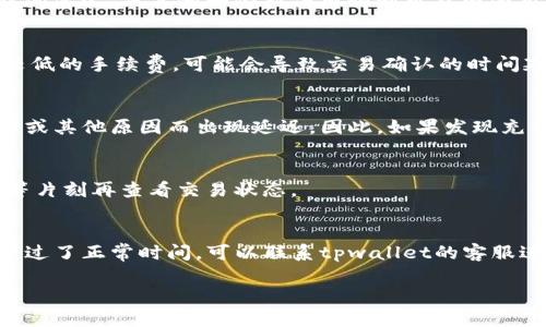 要了解tpwallet充币的到账时间，首先需要考虑几个因素。tpwallet是一个多链钱包，支持多种加密货币的充值和提现。在这方面的交易时间可以受到以下几种因素的影响：

1. 区块链网络的拥堵情况
每种加密货币网络的交易处理速度不同。例如，比特币网络通常会因为交易量大而出现拥堵，导致充值时间延迟。而其他一些新兴币种则可能因为用户较少而能更快速地确认交易。因此，在进行充币前，可以查看一下该币种在当前网络的交易确认时间。

2. 充值金额和手续费
一些钱包或交易所可能会根据充币金额的大小或所支付的手续费来决定交易的优先级。如果你选择了较低的手续费，可能会导致交易确认的时间延长。因此，适当提高手续费可以帮助交易更快确认。

3. 钱包的处理时间
在充值的过程中，tpwallet也会对交易进行处理，一般来说这个时间是比较快的。但也可能因为系统维护或其他原因而出现延迟。因此，如果发现充值时间异常，建议查看tpwallet的官方更新或公告。

4. 其它因素
有时由于网络状况不佳、设备故障等非系统因素，也会导致充币时间的延长。如果遇到这种情况，建议稍等片刻再查看交易状态。

总结
一般来说，tpwallet的充币到账时间在几分钟到几个小时之间，具体情况要看以上因素。如果你的充值超过了正常时间，可以联系tpwallet的客服进行咨询和确认。

希望这些信息能够帮助你更好地理解tpwallet的充币到账时间。如果还有其他问题，随时可以问我！