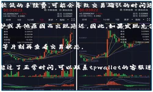 要了解tpwallet充币的到账时间，首先需要考虑几个因素。tpwallet是一个多链钱包，支持多种加密货币的充值和提现。在这方面的交易时间可以受到以下几种因素的影响：

1. 区块链网络的拥堵情况
每种加密货币网络的交易处理速度不同。例如，比特币网络通常会因为交易量大而出现拥堵，导致充值时间延迟。而其他一些新兴币种则可能因为用户较少而能更快速地确认交易。因此，在进行充币前，可以查看一下该币种在当前网络的交易确认时间。

2. 充值金额和手续费
一些钱包或交易所可能会根据充币金额的大小或所支付的手续费来决定交易的优先级。如果你选择了较低的手续费，可能会导致交易确认的时间延长。因此，适当提高手续费可以帮助交易更快确认。

3. 钱包的处理时间
在充值的过程中，tpwallet也会对交易进行处理，一般来说这个时间是比较快的。但也可能因为系统维护或其他原因而出现延迟。因此，如果发现充值时间异常，建议查看tpwallet的官方更新或公告。

4. 其它因素
有时由于网络状况不佳、设备故障等非系统因素，也会导致充币时间的延长。如果遇到这种情况，建议稍等片刻再查看交易状态。

总结
一般来说，tpwallet的充币到账时间在几分钟到几个小时之间，具体情况要看以上因素。如果你的充值超过了正常时间，可以联系tpwallet的客服进行咨询和确认。

希望这些信息能够帮助你更好地理解tpwallet的充币到账时间。如果还有其他问题，随时可以问我！