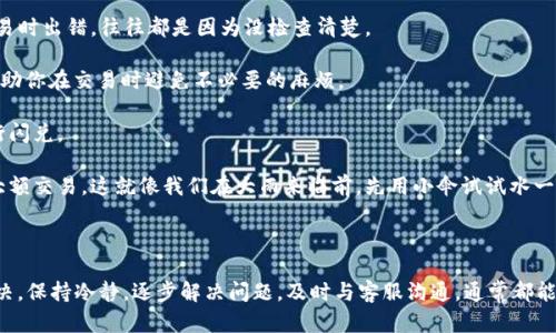 在遇到tpwallet的闪兑未到账的问题时，首先不要慌张。很多用户都可能会遇到类似的情况，而解决方法其实很简单。接下来，我会为你详细讲解一些可能的原因和解决方案，希望能帮助你尽快找到答案。

为什么tpwallet闪兑没到账？

闪兑未到账可能有很多原因，但这里列出几个常见的问题，帮助你更好地理解可能的原因：

1. **网络延迟**：有时候，交易的确认时间可能会因为网络的拥堵而延迟。这和我们平常在网上购物时，付款后页面加载有些延迟是类似的。

2. **区块链确认时间**：tpwallet基于区块链交易，而区块链的确认可能需要一定的时间。如果最近网络比较拥堵，确认速度可能会变慢。

3. **输入错误**：可能在进行闪兑时，不小心输入了错误的地址或者选择了错误的币种。这种情况比较常见，我们在进行交易前一定要仔细再仔细。

4. **平台故障**：虽然tpwallet是一款相对稳定的钱包，但时不时也会有系统维护或小故障发生。这和我们使用的其他软件偶尔需要更新类似，都是为了更好地提供服务。

如何解决tpwallet闪兑未到账的问题？

当你发现闪兑未到账时，可以采取以下几个步骤：

1. **检查交易状态**：登录tpwallet，查看你的交易历史，这里通常会有当前交易的状态信息，例如“待确认”，“已完成”等。

2. **查询区块链信息**：根据你交易的 HASH 值，在相应区块链浏览器上查询交易的状态。这能让你清楚到交易是否已被确认，或者是还在等待确认。

3. **确认地址与币种**：回忆一下你在闪兑时输入的地址和选择的币种是否正确。如果发现错误，尽快联系tpwallet的客服。

4. **耐心等待**：如果你的交易状态显示“待确认”，那么可能你需要等几小时甚至一两天，这种情况比较普遍。

联系官方客服

如果经过了以上步骤你的问题依然没有解决，那么联系tpwallet的客服是最好的选择。你可以在他们的官方网站或应用中找到客服的联系方式，通常有在线客服、邮箱等多种方式。

在联系客户服务时，一定要准备好相关的信息，比如交易时间、地址、交易HASH等，这样能帮助客服更快速地定位问题。

预防闪兑未到账的策略

为了避免将来再次遇到类似问题，以下是一些建议：

1. **双重检查信息**：在进行闪兑前，务必要仔细核对输入的信息，包括地址和币种。多人在交易时出错，往往都是因为没检查清楚。

2. **关注官方公告**：有时tpwallet会发布一些系统维护或更新的公告，关注这些信息可以帮助你在交易时避免不必要的麻烦。

3. **选择合适的时间**：在交易高峰时段，可能会出现网络拥堵的情况，尽量避开这些时段进行闪兑。

4. **使用小额测试**：如果你是在进行大额交易，可以先尝试小额闪兑，确保一切正常再进行大额交易。这就像我们在大雨来临前，先用小伞试试水一样。

总结

总的来说，tpwallet的闪兑未到账问题虽然让人头疼，但通常都可以通过一些简单的方式来解决。保持冷静，逐步解决问题，及时与客服沟通，通常都能找到合适的解决方案。希望以上的建议能帮你顺利完成交易，真正享受到数字货币带来的便利。
