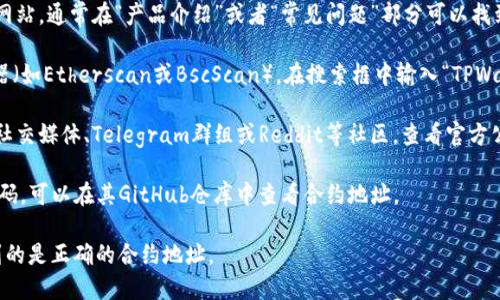 要找到TPWallet合约地址，常见的几种方法包括：

1. **官方网站**：访问TPWallet的官方网站，通常在“产品介绍”或者“常见问题”部分可以找到合约地址。

2. **区块链浏览器**：使用区块链浏览器（如Etherscan或BscScan），在搜索框中输入“TPWallet”，可以找到相关合约地址。

3. **社区和论坛**：在TPWallet的官方社交媒体、Telegram群组或Reddit等社区，查看官方公告或与其他用户交流，以获取合约地址。

4. **GitHub**：如果TPWallet有开源代码，可以在其GitHub仓库中查看合约地址。

只要确认来源的可靠性，就能确保你找到的是正确的合约地址。