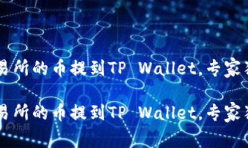 如何将OK交易所的币提到TP Wallet，专家独家秘诀分享

如何将OK交易所的币提到TP Wallet，专家独家秘诀分享