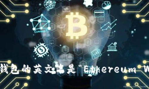以太坊钱包的英文名是“Ethereum Wallet”。